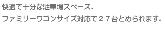 快適で十分な駐車場スペース。27台がとめられます。